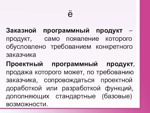 ё Заказной программный продукт – продукт, само появление которого обусловлено требованием конкретного