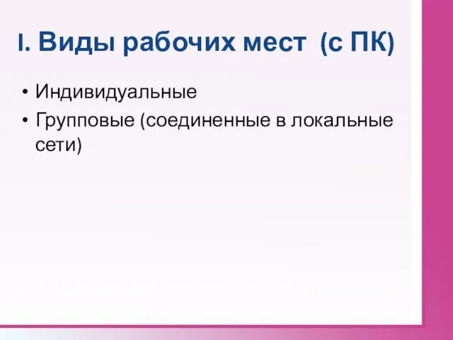 I. Виды рабочих мест (с ПК) Индивидуальные Групповые (соединенные в локальные сети)