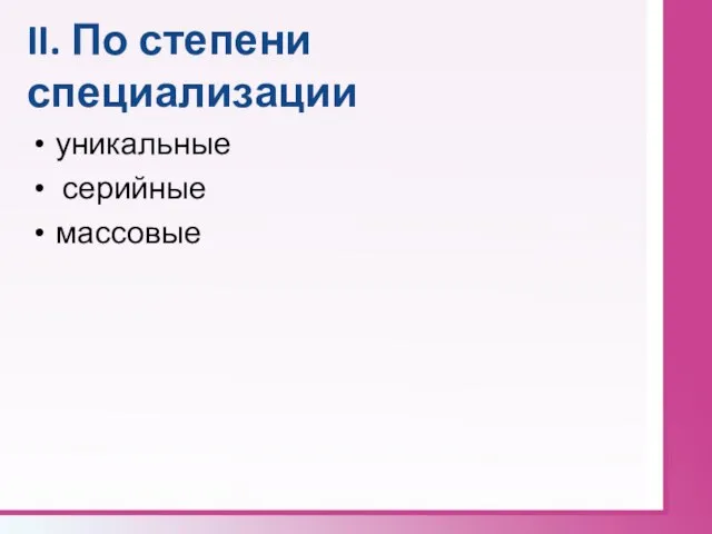 II. По степени специализации уникальные серийные массовые