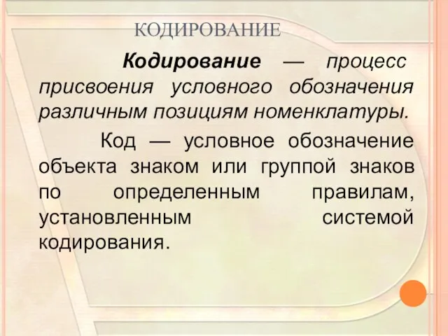 КОДИРОВАНИЕ Кодирование — процесс присвоения условного обозначения раз­личным позициям номенклатуры. Код —