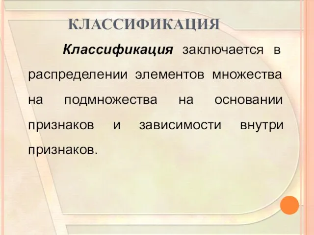 КЛАССИФИКАЦИЯ Классификация заключается в распределении элементов множества на подмножества на основании признаков и зависимости внутри признаков.