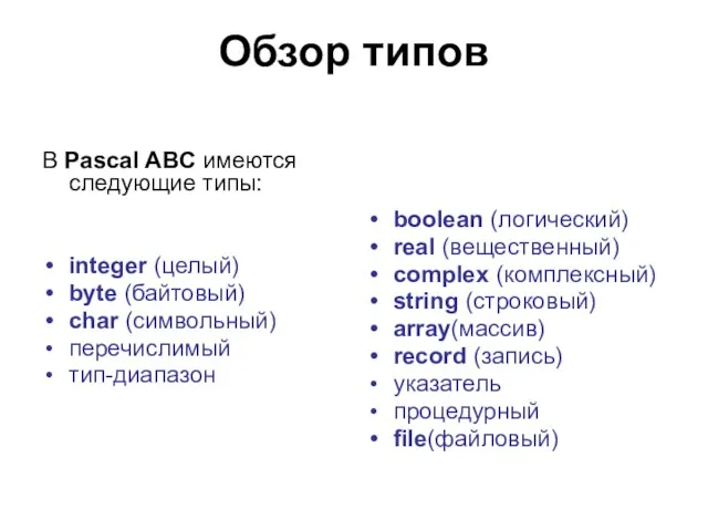 Обзор типов В Pascal ABC имеются следующие типы: integer (целый) byte (байтовый)