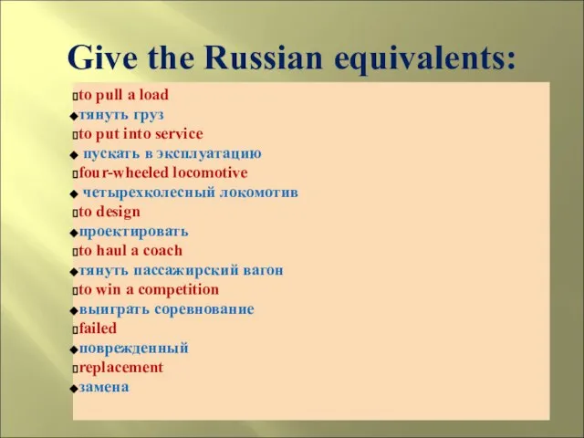 Give the Russian equivalents: to pull a load тянуть груз to put