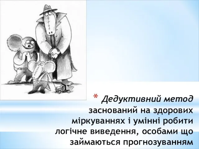 Дедуктивний метод заснований на здорових міркуваннях і умінні робити логічне виведення, особами що займаються прогнозуванням