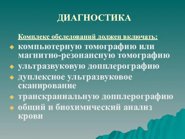 ДИАГНОСТИКА Комплекс обследований должен включать: компьютерную томографию или магнитно-резонансную томографию ультразвуковую допплерографию