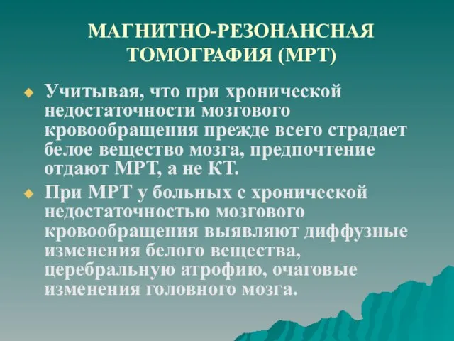 МАГНИТНО-РЕЗОНАНСНАЯ ТОМОГРАФИЯ (МРТ) Учитывая, что при хронической недостаточности мозгового кровообращения прежде всего