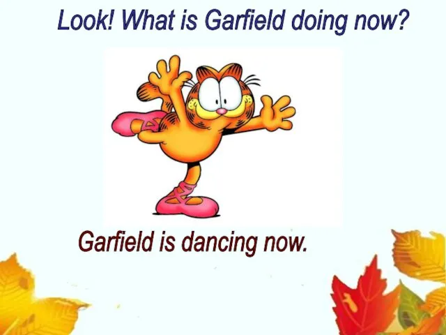 Look! What is Garfield doing now? Garfield is dancing now.