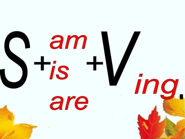 S + V ing + am is are .