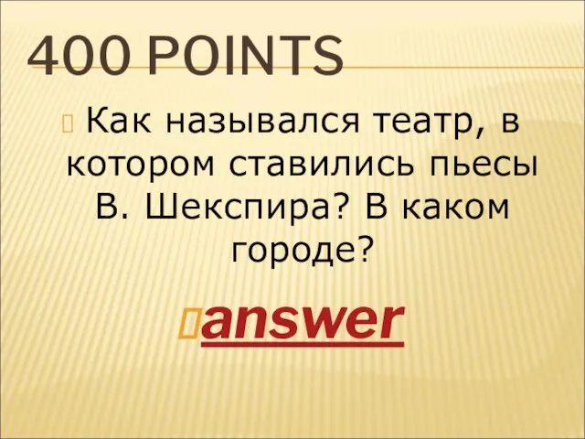 400 POINTS Как назывался театр, в котором ставились пьесы В. Шекспира? В каком городе? answer