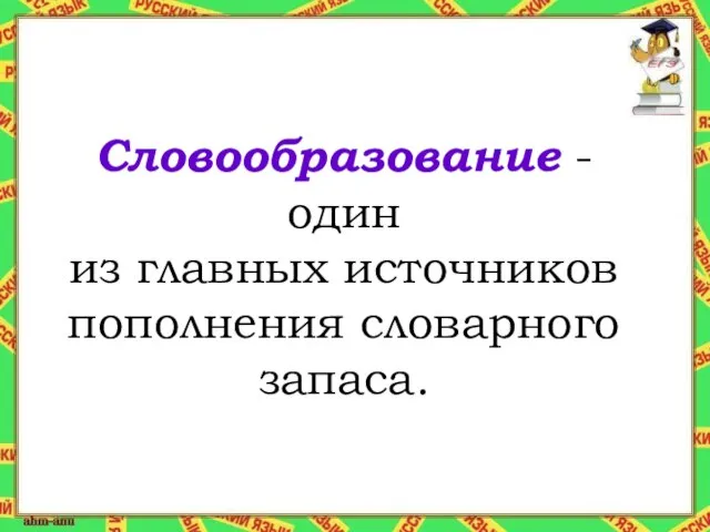 Словообразование - один из главных источников пополнения словарного запаса.