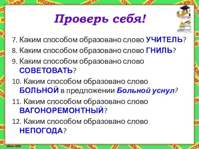 Проверь себя! 7. Каким способом образовано слово УЧИТЕЛЬ? 8. Каким способом образовано