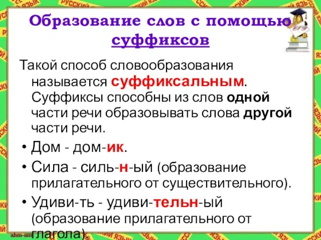 Образование слов с помощью суффиксов Такой способ словообразования называется суффиксальным. Суффиксы способны