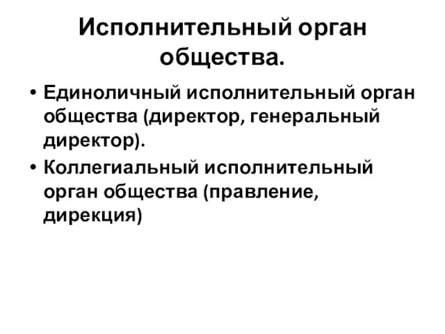 Исполнительный орган общества. Единоличный исполнительный орган общества (директор, генеральный директор). Коллегиальный исполнительный орган общества (правление, дирекция)