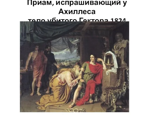 Приам, испрашивающий у Ахиллеса тело убитого Гектора.1824