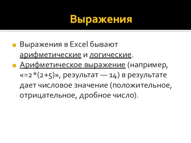 Выражения Выражения в Excel бывают арифметические и логические. Арифметическое выражение (например, «=2*(2+5)»,