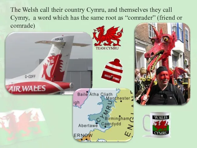 The Welsh call their country Cymru, and themselves they call Cymry, a