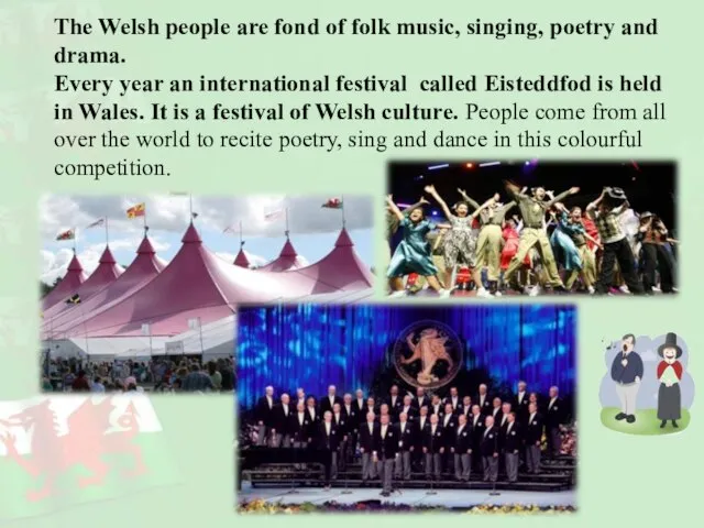 The Welsh people are fond of folk music, singing, poetry and drama.