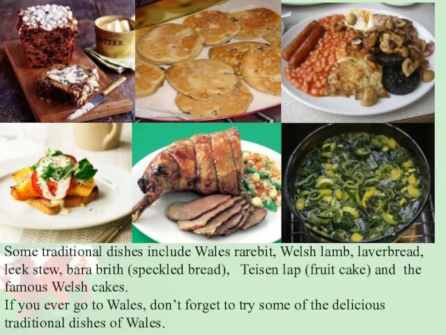 Some traditional dishes include Wales rarebit, Welsh lamb, laverbread, leek stew, bara