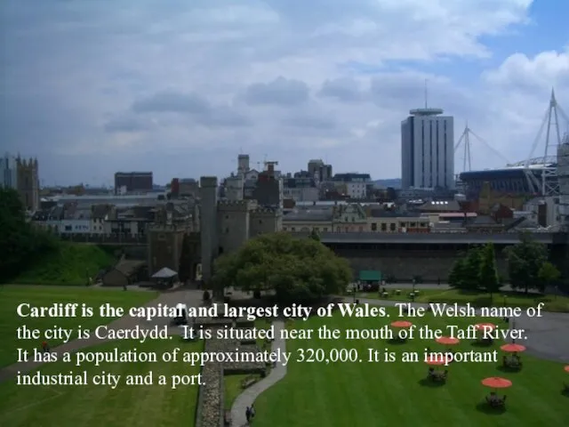 Cardiff is the capital and largest city of Wales. The Welsh name