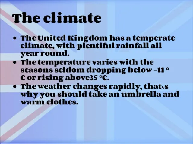 The climate The United Kingdom has a temperate climate, with plentiful rainfall