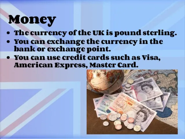 Money The currency of the UK is pound sterling. You can exchange