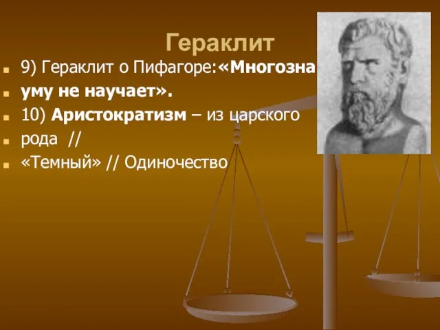 Гераклит 9) Гераклит о Пифагоре:«Многознание уму не научает». 10) Аристократизм – из