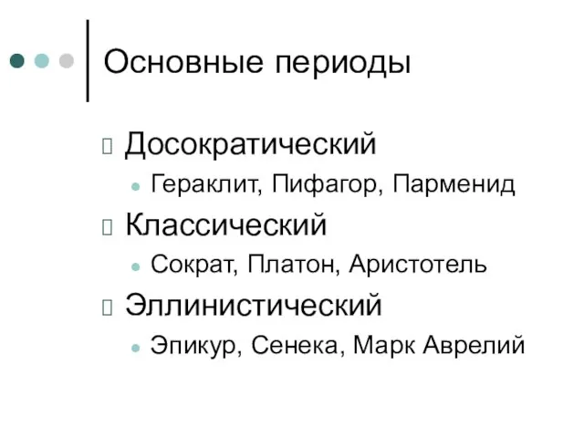 Основные периоды Досократический Гераклит, Пифагор, Парменид Классический Сократ, Платон, Аристотель Эллинистический Эпикур, Сенека, Марк Аврелий