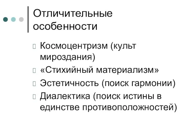 Отличительные особенности Космоцентризм (культ мироздания) «Стихийный материализм» Эстетичность (поиск гармонии) Диалектика (поиск истины в единстве противоположностей)