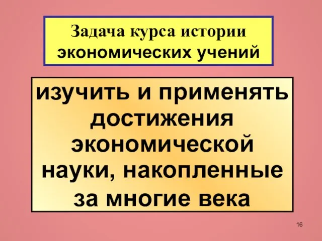 Задача курса истории экономических учений изучить и применять достижения экономической науки, накопленные за многие века