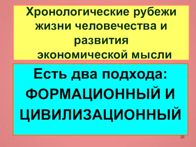 Хронологические рубежи жизни человечества и развития экономической мысли Есть два подхода: ФОРМАЦИОННЫЙ И ЦИВИЛИЗАЦИОННЫЙ