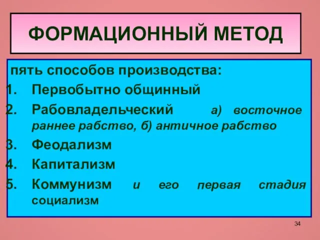 ФОРМАЦИОННЫЙ МЕТОД пять способов производства: Первобытно общинный Рабовладельческий а) восточное раннее рабство,