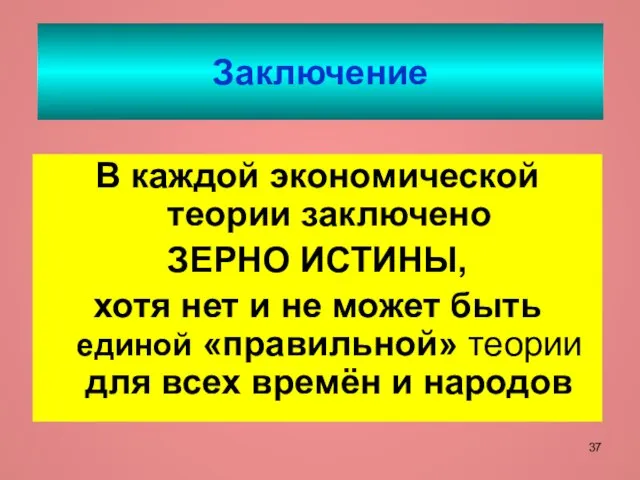 Заключение В каждой экономической теории заключено ЗЕРНО ИСТИНЫ, хотя нет и не