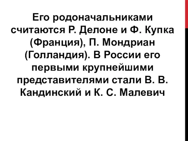 Его родоначальниками считаются Р. Делоне и Ф. Купка (Франция), П. Мондриан (Голландия).