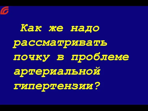 Как же надо рассматривать почку в проблеме артериальной гипертензии?