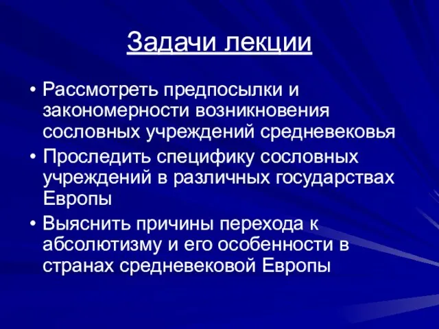 Задачи лекции Рассмотреть предпосылки и закономерности возникновения сословных учреждений средневековья Проследить специфику