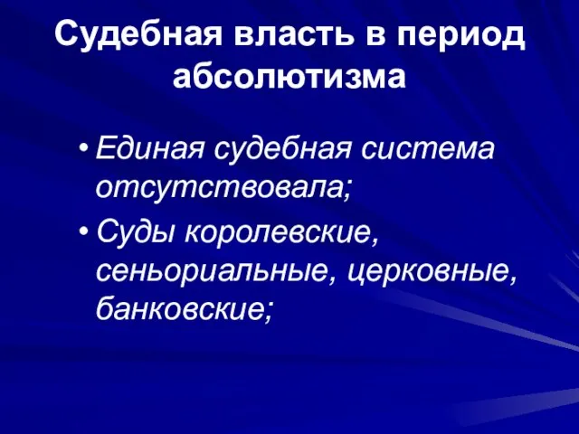 Судебная власть в период абсолютизма Единая судебная система отсутствовала; Суды королевские, сеньориальные, церковные, банковские;