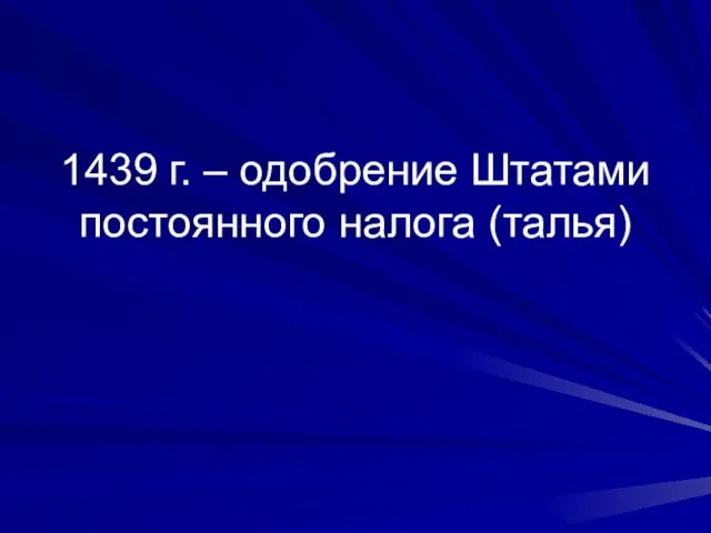 1439 г. – одобрение Штатами постоянного налога (талья)