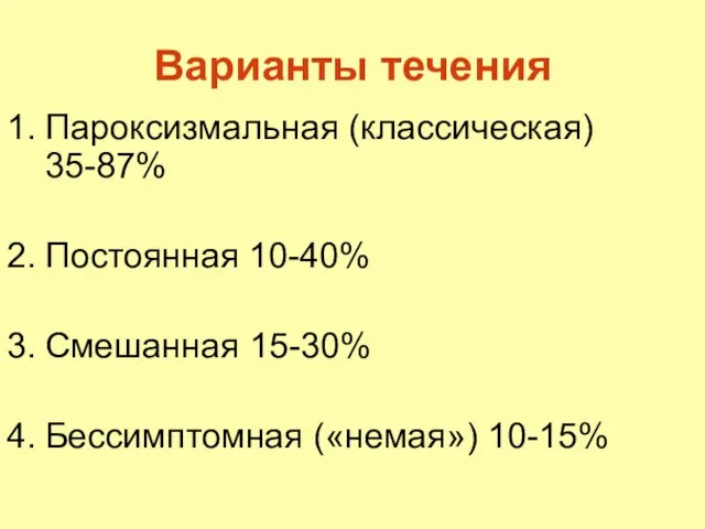 Варианты течения Пароксизмальная (классическая) 35-87% Постоянная 10-40% Смешанная 15-30% Бессимптомная («немая») 10-15%