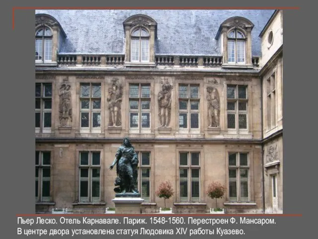 Пьер Леско. Отель Карнавале. Париж. 1548-1560. Перестроен Ф. Мансаром. В центре двора