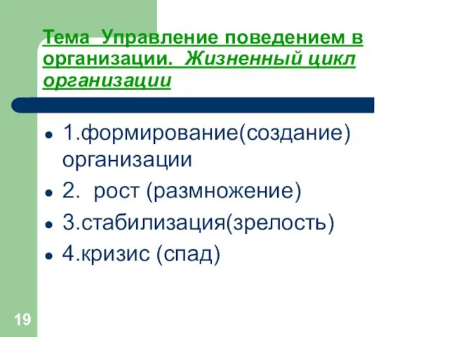 Тема Управление поведением в организации. Жизненный цикл организации 1.формирование(создание) организации 2. рост (размножение) 3.стабилизация(зрелость) 4.кризис (спад)