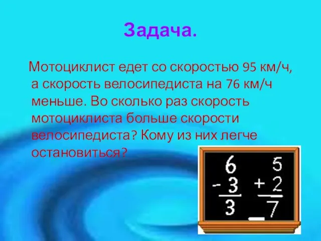 Задача. Мотоциклист едет со скоростью 95 км/ч, а скорость велосипедиста на 76