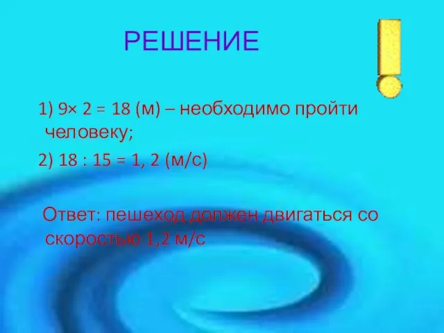 РЕШЕНИЕ 1) 9× 2 = 18 (м) – необходимо пройти человеку; 2)