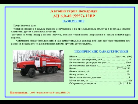 НАЗНАЧЕНИЕ Автоцистерна пожарная АЦ 6,0-40 (5557)-12ВР Предназначена для: - тушения пожаров в