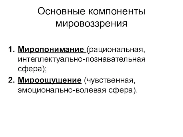 Основные компоненты мировоззрения Миропонимание (рациональная, интеллектуально-познавательная сфера); Мироощущение (чувственная, эмоционально-волевая сфера).