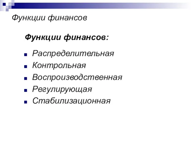 Функции финансов Функции финансов: Распределительная Контрольная Воспроизводственная Регулирующая Стабилизационная