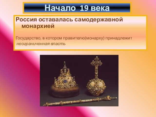 Россия оставалась самодержавной монархией Государство, в котором правителю(монарху) принадлежит неограниченная власть Начало 19 века