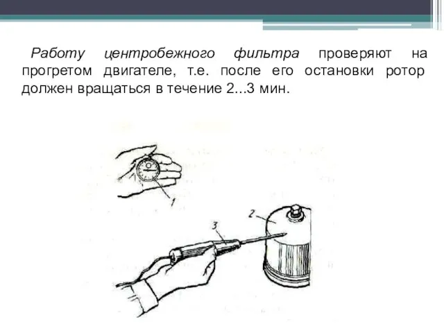 Работу центробежного фильтра проверяют на прогретом двигателе, т.е. после его остановки ротор