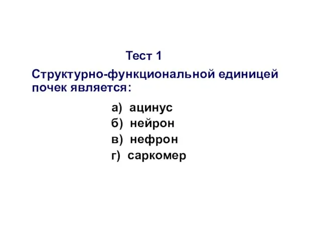 Тест 1 Структурно-функциональной единицей почек является: а) ацинус б) нейрон в) нефрон г) саркомер