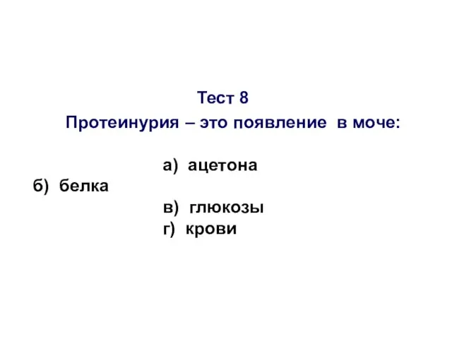 Тест 8 Протеинурия – это появление в моче: а) ацетона б) белка в) глюкозы г) крови