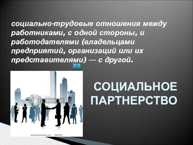 СОЦИАЛЬНОЕ ПАРТНЕРСТВО социально-трудовые отношения между работниками, с одной стороны, и работодателями (владельцами